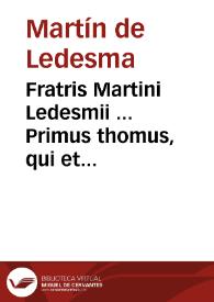 Fratris Martini Ledesmii ... Primus thomus, qui et Prima 4 nuncupatur | Biblioteca Virtual Miguel de Cervantes