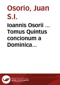 Ioannis Osorii ... Tomus Quintus concionum a Dominica prima Adventus vsque ad Pascha Resurrectionis cum omnibus Ferijs Quadragesimalibus | Biblioteca Virtual Miguel de Cervantes