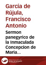 Sermon panegyrico de la Inmaculada Concepcion de Maria Santissima Nuestra Señora... / lo predico D. Francisco Antonio Garcia de Ruxula... | Biblioteca Virtual Miguel de Cervantes