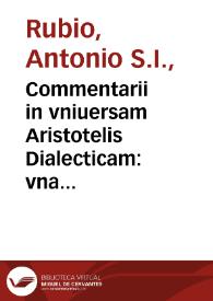 Commentarii in vniuersam Aristotelis Dialecticam : vna cum dubiis et quaestionibus hac tempestate agitari solitis in duas partes distributi... / auctore P. Antonio Rubio...; pars prior cum  duplici indice... | Biblioteca Virtual Miguel de Cervantes