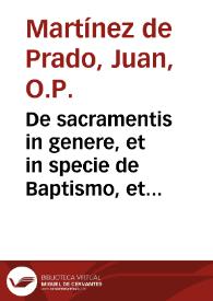 De sacramentis in genere, et in specie de Baptismo, et Confirmatione : dubitationes scholasticae et morales super tertiam partem Summae Doctoris Angelici D. Thomae a quaestione 60  usque 72 / authore ... Fr. Ioanne Martinez de Prado... | Biblioteca Virtual Miguel de Cervantes