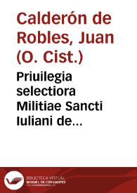 Priuilegia selectiora Militiae Sancti Iuliani de Pereiro (hodie de Alcantara) Cisterciêsis Ordinis à Summis Pontificibus hactenus concessa / opera Doctoris Fr. Ioannis Calderon de Robles,  eiusdem familiae... | Biblioteca Virtual Miguel de Cervantes