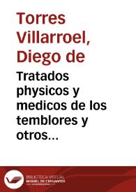 Tratados physicos y medicos de los temblores y otros movimientos de la tierra llamados vulgarmente terremotos, de sus causas, señales, auxilios pronosticos e historias... : Tomo V / por el doctor don Diego de Torres Villarroel... | Biblioteca Virtual Miguel de Cervantes