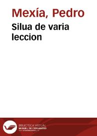 Silua de varia leccion / compuesta por Pedro Mesia, natural de Seuilla, en la qual se tratan muchas cosas muy agradables, y curiosas | Biblioteca Virtual Miguel de Cervantes