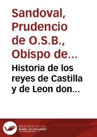 Historia de los reyes de Castilla y de Leon don Fernando el Magno, primero deste  nombre, Infante de Nauarra, don Sancho que murió sobre Zamora, don Alonso Sexto deste nombre,  doña Urraka hija de don Alonso sexto, don Alonso Septimo Emperador de las Españas / sacada de los  Preuilegios, libros antiguos, memorias, diarios, piedras y otras antiguallas, con la diligencia y cuydado que  en esto pudo poner don Fr. Prudencio de Sandoual... | Biblioteca Virtual Miguel de Cervantes