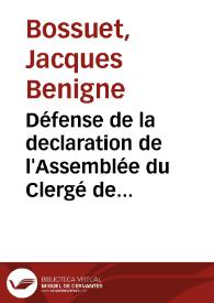 Défense de la declaration de l'Assemblée du Clergé de France de 1682 touchant la puissance ecclesiastique / par Messire Benigne Bossuet, Evêque de Meaux; traduite en françois, avec des notes; tome premier | Biblioteca Virtual Miguel de Cervantes