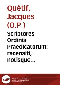 Scriptores Ordinis Praedicatorum : recensiti, notisque historicis et criticis illustrati ... praemittitur in prolegomenis notitia Ordinis qualis fuit ab initio ad an. MD... / inchoavit ... Iacobus Quetif...; absolvit ... Iacobus Echard...; tomus primus | Biblioteca Virtual Miguel de Cervantes