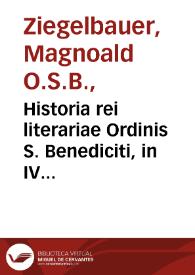 Historia rei literariae Ordinis S. Benediciti, in IV partes distributa... / a R.P. Magnoaldo Ziegelbauer...; recensuit, auxit, jurisque publici fecit R.P. Oliverius Legipontius...; pars prima, praeliminaris seu generalis... | Biblioteca Virtual Miguel de Cervantes