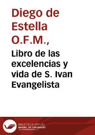 Libro de las excelencias y vida de S. Ivan Evangelista / compuesto por el muy R.P.Fr. Diego de Estella, de la orden de ... S. Francisco; corregido y añadido por el muy R.P.F. Christoval Moreno ... | Biblioteca Virtual Miguel de Cervantes