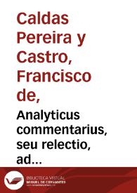 Analyticus commentarius, seu relectio, ad celebratissimam L. si curatorem habens, C. de integrum restitutione minorum / authore Francisco de Caldas Pereyra & Castro... | Biblioteca Virtual Miguel de Cervantes