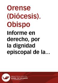 Informe en derecho, por la dignidad episcopal de la ciudad de Orense, y por la libertad de las Iglesias, con el Rmo. P. Abad, monges, y Conuento Imperial de Santa Maria de Ossera, del Glorioso Padre San Bernardo : sobre el patronato de la Iglesia Parroquial de San Feliz de Varon | Biblioteca Virtual Miguel de Cervantes