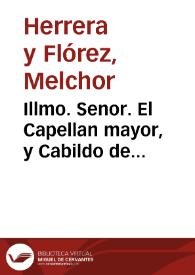 Illmo. Senor. El Capellan mayor, y Cabildo de Capellanes de su Magestad en la Real Capilla de la ciudad de Granada, dizen: Que en virtud de concordia hecha con el Cabildo de dicha ciudad, se le señalò la quinta tabla en el repartimiento del pescado, en los dias de Quaresma, viernes, y vigilias del año, en cuyo vso se mantuvo hasta que el año de 1662 se interrumpiò, aviendose movido algunas diferencias cõ dicha ciudad, y el año passado de 1694 renovaron la dicha concordia ambos Cabildos ... hasta que el mes de março de este año de 1698 el Lic. D. Juan Francisco Herran... / [Doct. D. Melchor de Herrera y Florez] | Biblioteca Virtual Miguel de Cervantes