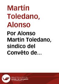 Por Alonso Martin Toledano, sindico del Convêto de señor S. Francisco Casa grande de esta ciudad de Granada, en el pleyto con Don Melchor de Torres y Altamirano, vezino, y residente en la villa de Madrid, posseedor del Mayorazgo q[ue] fundarõ don Blas de Torres Altamirano, y doña Agueda Mauricio de los Rios su muger, sus padres, que instituyerõ en el dicho Convento de N.S.P. S. Francisco de esta ciudad / [Licenc. Don Pedro de Hinojosa] | Biblioteca Virtual Miguel de Cervantes