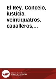 El Rey. Conceio, iusticia, veintiquatros, caualleros, iurados, escuderos, oficiales, y hõbres buenos de la nombrada, y gran ciudad de Granada. Cada dia crecen las ocasiones de gastos, y se experimêtan los aprietos de mi Real Hazienda... | Biblioteca Virtual Miguel de Cervantes