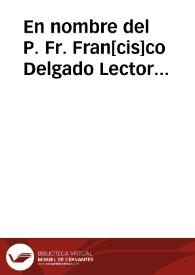 En nombre del P. Fr. Fran[cis]co Delgado Lector Jubilado de la Religion del Sr. S. Francisco y del P. Fr. Juan de Torres y Montoro ... digo que a mis partes se les notificó ... que muestren la comission que tienen ... contra algunas religiosas del Conuento de S. Juan de la Penitenzia... / [Ldo. Ju{486} Dam. Malo de Molyna] | Biblioteca Virtual Miguel de Cervantes