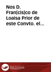 Nos D. Fran[cis]co de Loaisa Prior de este Convto. el Real de la Cartuja extramuros de esta ciud. de Granada Visitador Gl. de la dicha Religion en esta Proba. y otrosi Juez conservador... | Biblioteca Virtual Miguel de Cervantes