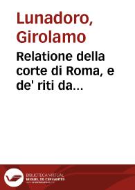 Relatione della corte di Roma, e de' riti da osseruarsi in essa, e de' suoi magistrati, e offitij con la loro distinta giurisdittione / dettata, e fatta dal signor caualier Girolamo Lunadoro ... l'anno 1611 di Gennaro; con ottanta lettere dell'eminentisss. [sic] Sig. cardinale Lanfranco... | Biblioteca Virtual Miguel de Cervantes