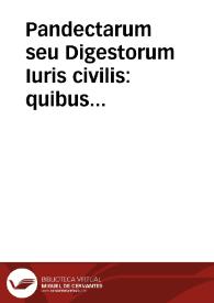 Pandectarum seu Digestorum Iuris civilis : quibus iurisprudentia ex veteribus iureconsultis desumpta, libris L continetur, tomus secundus, quod Infortiatum vulgò appellant cum Accursij commentariis, & doctissimorum virorum adnotationibus... | Biblioteca Virtual Miguel de Cervantes