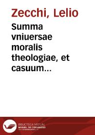 Summa vniuersae moralis theologiae, et casuum conscientiae / authore Laelio Zeccho...; additis quoq[ue] tractatibus de rerum dominio, & de modis iustè id acquirendi... | Biblioteca Virtual Miguel de Cervantes