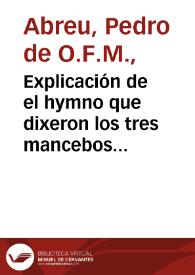 Explicación de el hymno que dixeron los tres mancebos en el horno de Babylonia / por ... F. Pedro de Abrego... | Biblioteca Virtual Miguel de Cervantes