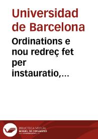 Ordinations e nou redreç fet per instauratio, reformatio, e reparatio, de la Vniuersitat del Studi general de la Ciutat de Barcelona, en lo any Mil sinc cents noranta y sis | Biblioteca Virtual Miguel de Cervantes