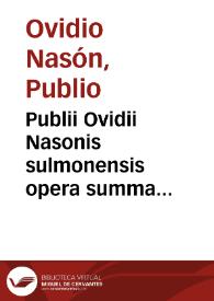 Publii Ovidii Nasonis sulmonensis opera summa diligentia  elimata hic contenta : liber Heroidum epistolarum cum commentariis Antonii Volscii, Ubertini Clerici Cresentinatis, eumque Jodoci Badii Ascensii familiarissima interpretatione, Liber seu epistola Sapphus cu[m] enarrationibus Domitii Calderini... Georgii Merulae, et ipsius Jodoci Badii Ascensi, Liber in Ibin, Interpretibus Domitio Cardelino et Jod. Badio Ascensio ... | Biblioteca Virtual Miguel de Cervantes