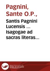 Santis Pagnini Lucensis ... Isagogae ad sacras literas liber vnicus : eiusdem Isagogae ad mysticos Sacrae Scripturae sensus libri XVIII... | Biblioteca Virtual Miguel de Cervantes