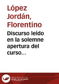 Discurso leído en la solemne apertura del curso académico de 1894 á 1895 en la Universidad Literaria de Granada / por D. Florentino López Jordán... | Biblioteca Virtual Miguel de Cervantes