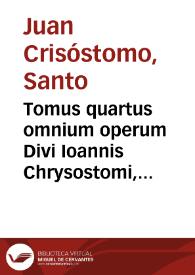 Tomus quartus omnium operum Divi Ioannis Chrysostomi, archiepiscopi Constantinopolitani... | Biblioteca Virtual Miguel de Cervantes