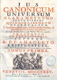 Jus canonicum universum : clara methodo juxta titulos quinque librorum Decretalium : in quaestionum distributum, solidisque responsionibus & objectionum solutionibus dilucidatum : cui in hac novissima editione accessit tomus sextus complectens Tractatum de regulis juris. Volumen I / authore R.P.F. Anacleto Reiffenstuel ... | Biblioteca Virtual Miguel de Cervantes