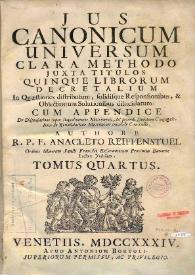 Jus canonicum universum : clara methodo juxta titulos quinque librorum Decretalium : in quaestionum distributum, solidisque responsionibus & objectionum solutionibus dilucidatum : cui in hac novissima editione accessit tomus sextus complectens Tractatum de regulis juris. Volumen IV / authore R.P.F. Anacleto Reiffenstuel ... | Biblioteca Virtual Miguel de Cervantes