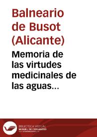 Memoria de las virtudes medicinales de las aguas termo-salinas de Busot en la provincia de Alicante correspondiente al año de 1872 que eleva al Escmo Sr. Director de Beneficencia y Sanidad... / el medico director Joaquin Fernandez Lopez. | Biblioteca Virtual Miguel de Cervantes