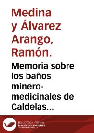 Memoria sobre los baños minero-medicinales de Caldelas de Tuy / escrita por el Doctor D. Ramon Medina, Médico Director interino de los baños de Villatoya y presentada en los egercicios de oposicion á las plazas de Médico Director de aguas minerales (Mermolejo, Paterna y Gigonza, Caldelas de Tuy, Solan de Cabras), enero de 1866. | Biblioteca Virtual Miguel de Cervantes