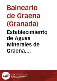 Establecimiento de Aguas Minerales de Graena, provincia de Granada, 1872 : Memoria redactada por el...en vista de las observaciones meteorologicas y concurrencia de enfermos en las dos temporadas de año 1872 / director Antonio Rafael Abellan. | Biblioteca Virtual Miguel de Cervantes