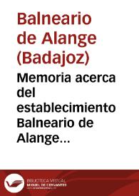 Memoria acerca del establecimiento Balneario de Alange provincia de Badajoz / por el Doctor en las facultades de Medicina y Ciencias Fisico-Quimicas, Don Mariano de Rementeria. | Biblioteca Virtual Miguel de Cervantes