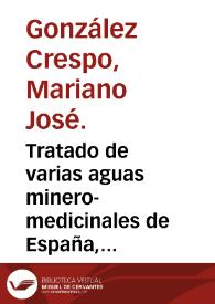 Tratado de varias aguas minero-medicinales de España, que comprende las del molar, en la provincia de Madrid ... precedido de un discurso sobre las aguas y el clima / por Mariano José González y Crespo. | Biblioteca Virtual Miguel de Cervantes