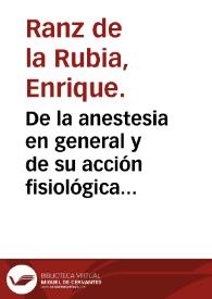 De la anestesia en general y de su acción fisiológica en particular : memoria de doctorado / por D. Enrique Ranz de la Rubia. | Biblioteca Virtual Miguel de Cervantes