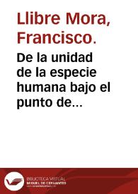 De la unidad de la especie humana bajo el punto de vista anatómico-fisiológico  [Manuscrito] / Francisco Llibre y Mora. | Biblioteca Virtual Miguel de Cervantes