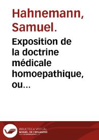 Exposition de la doctrine médicale homoepathique, ou organon de l'art de guérir / par S. Hahnemann; traduit de l'allemand sur la cinquième édition, avec divers opuscules de l'auteur, et une traduction sur la cinquième édition de la pharmacopée homeopathique de Hartmann par A.J.L. Jourdan. | Biblioteca Virtual Miguel de Cervantes