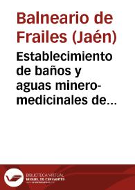 Establecimiento de baños y aguas minero-medicinales de Frailes (Jaén) : Brebe reseña por el director D. Antonio Zurita y Ruiz. | Biblioteca Virtual Miguel de Cervantes