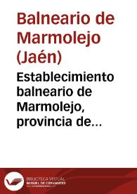 Establecimiento balneario de Marmolejo, provincia de Jaen : memoria correspondiente á las temporadas de 1895 / el médico-director Luís Góngora y Joanico. | Biblioteca Virtual Miguel de Cervantes