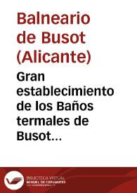 Gran establecimiento de los Baños termales de Busot (provincia de Alicante) : propietario el Exmo. Sr. Marqués del Bosch / [el médico director] Juan Carrió Grifol. | Biblioteca Virtual Miguel de Cervantes