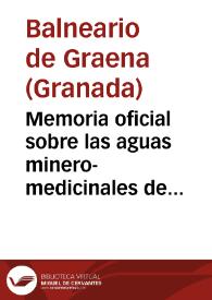 Memoria oficial sobre las aguas minero-medicinales de Graena (Granada) correspondiente á las temporadas oficiales de 1897 / por el médico-director en propiedad de las mismas José Barrientos y Jaramillo. | Biblioteca Virtual Miguel de Cervantes