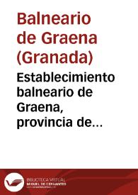 Establecimiento balneario de Graena, provincia de Granada : memoria oficial referente al mismo, de las temporadas oficiales de 1899 / por el médico-director José Barrientos Jaramillo. | Biblioteca Virtual Miguel de Cervantes