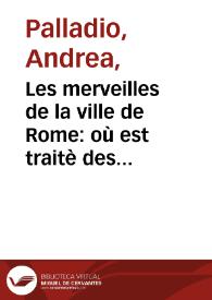 Les merveilles de la ville de Rome : où est traitè des Eglises, Stations, [et] Reliques des Corps Saints qui y sont; avec la Guide qui enseigne aux Estrangers à aysement trouuer les choses plus remarquables de Rome. Ensemble les Noms des Papes, Empereurs, [et] autres Princeps Chrestiens...; Les sept merveilles du monde : on y à adioutè la Guide des chemins de Rome aux principalles Villes d'Italie, & lieux circonuoisins, avec le voyage de S. Jacque en Galice. Et une table alphabetique des matieres... | Biblioteca Virtual Miguel de Cervantes