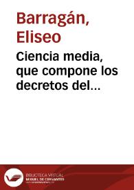 Ciencia media, que compone los decretos del Preste-Ivan con la libertad del señor Barrientos / [Eliseo de Barragan] | Biblioteca Virtual Miguel de Cervantes