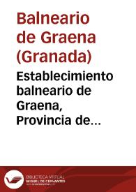 Establecimiento balneario de Graena, Provincia de Granada : Memoria reglamentaria correspondiente al año 1881 / Médico-Director Joaquin Ivorra. | Biblioteca Virtual Miguel de Cervantes