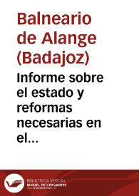 Informe sobre el estado y reformas necesarias en el establecimiento hidro-mineral de Alange (Badajoz), dirigido al Ilmo. Sr. Director Gral. de Beneficencia y Sanidad / por su médico-director Eduardo Moreno y Zancudo. | Biblioteca Virtual Miguel de Cervantes