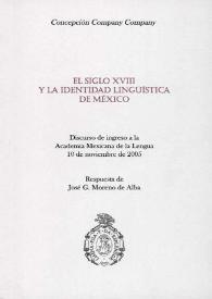 El siglo XVIII y la identidad lingüística de México : Discurso de ingreso a la Academia Mexicana de la Lengua 10 de noviembre de 2005 / Concepción Company Company; respuesta de José G. Moreno de Alba | Biblioteca Virtual Miguel de Cervantes