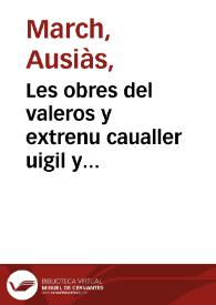 Les obres del valeros y extrenu caualler uigil y elegantissim poeta Ausiàs March nouament reuistes y estampades ab gran cura y diligentia posades totes les declarasions dels uocables scurs molt largament en la taula [Transcripció] | Biblioteca Virtual Miguel de Cervantes